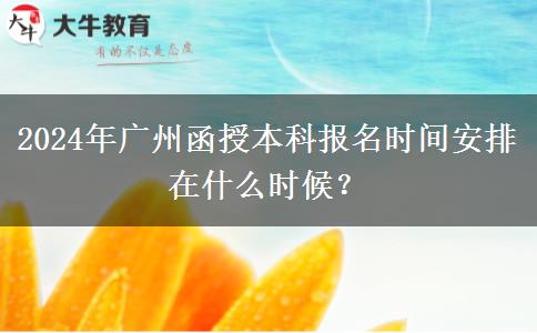 2024年廣州函授本科報(bào)名時(shí)間安排在什么時(shí)候？