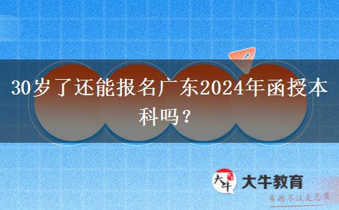 30歲了還能報(bào)名廣東2024年函授本科嗎？