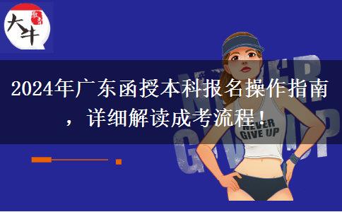 2024年廣東省函授本科報名怎么操作？按這些流程來！