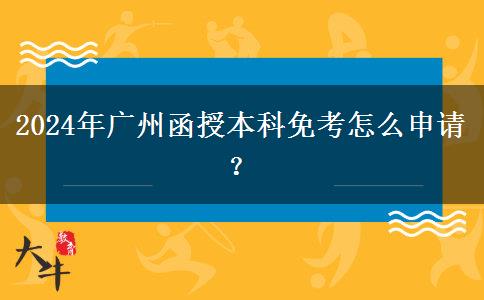 2024年廣州函授本科免考怎么申請？