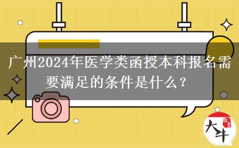 廣州2024年醫(yī)學(xué)類函授本科報(bào)名需要滿足的條件是什么？