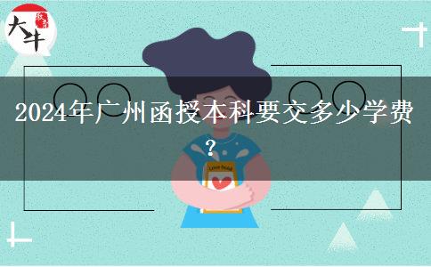 2024年廣州函授本科要交多少學(xué)費(fèi)？