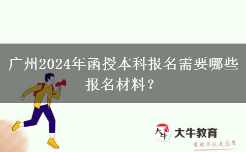 廣州2024年函授本科報(bào)名需要哪些報(bào)名材料？