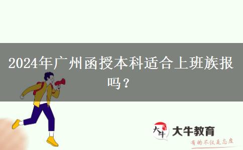 2024年廣州函授本科適合上班族報(bào)嗎？