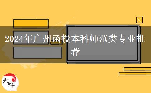 廣州師范類函授本科有哪些專業(yè)能報(bào)？（2024年）