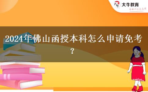 2024年佛山函授本科怎么申請免考？