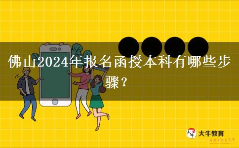 佛山2024年報(bào)名函授本科有哪些步驟？