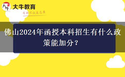 佛山2024年函授本科招生有什么政策能加分？