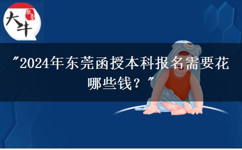2024年?yáng)|莞函授本科報(bào)名需要花哪些錢(qián)？