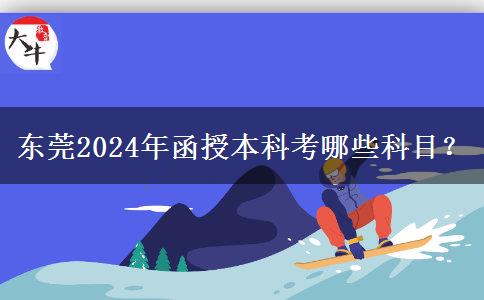 東莞2024年函授本科考哪些科目？