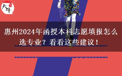 惠州2024年函授本科志愿填報(bào)怎么選專業(yè)？看看這些建議！