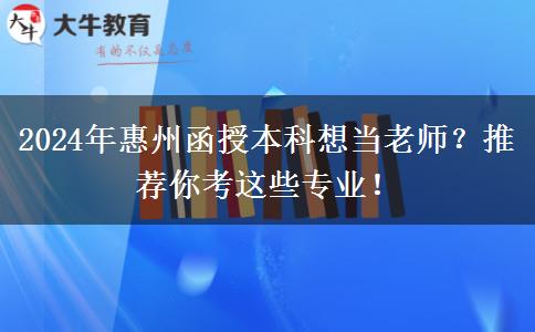 2024年惠州函授本科想當(dāng)老師？推薦你考這些專業(yè)