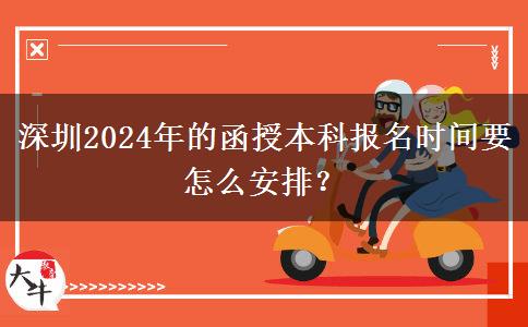 深圳2024年的函授本科報(bào)名時(shí)間要怎么安排？