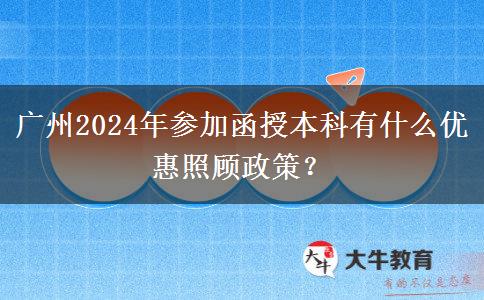 廣州2024年參加函授本科有什么優(yōu)惠照顧政策？
