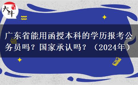 廣東省能用函授本科的學(xué)歷報(bào)考公務(wù)員嗎？國家承認(rèn)嗎？（2024年）