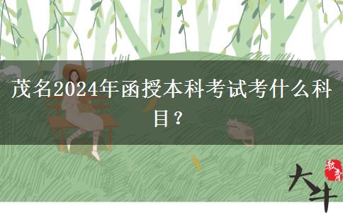 茂名2024年函授本科考試考什么科目？