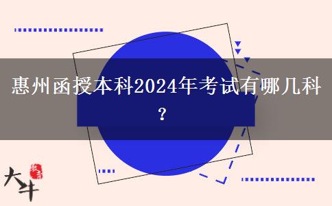 惠州函授本科2024年考試有哪幾科？