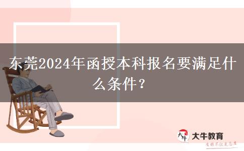 東莞2024年函授本科報名要滿足什么條件？