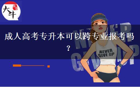 成人高考專升本可以跨專業(yè)報考嗎？