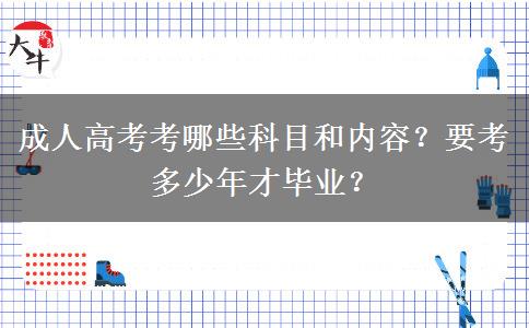 成人高考考哪些科目和內(nèi)容？要考多少年才畢業(yè)？