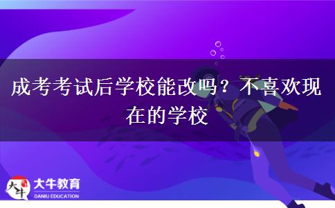 成考考試后學(xué)校能改嗎？不喜歡現(xiàn)在的學(xué)校