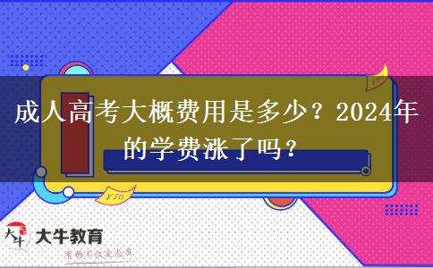 成人高考大概費用是多少？2024年的學(xué)費漲了嗎？