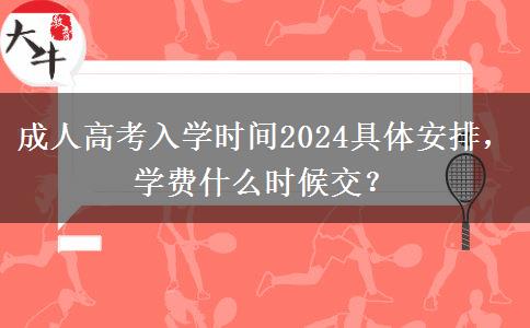 成人高考入學(xué)時間2024具體安排，學(xué)費什么時候交？