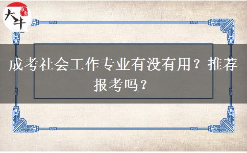 成考社會工作專業(yè)有沒有用？推薦報考嗎？