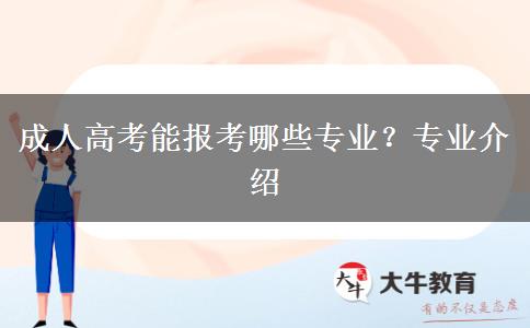 成人高考能報(bào)考哪些專(zhuān)業(yè)？專(zhuān)業(yè)介紹