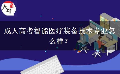 成人高考智能醫(yī)療裝備技術(shù)專業(yè)怎么樣？