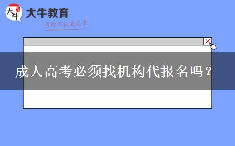 成人高考必須找機構(gòu)代報名嗎？