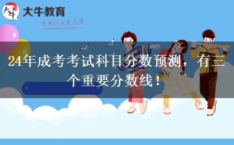 24年成考考試科目分數(shù)預測，有三個重要分數(shù)線！
