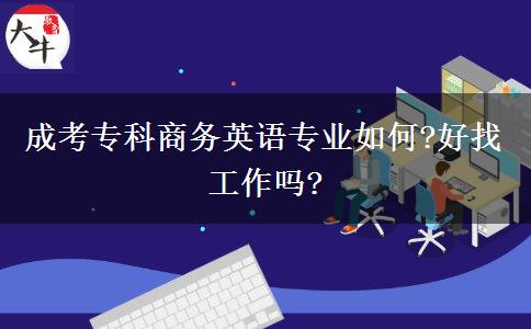 成考專科商務(wù)英語(yǔ)專業(yè)如何?好找工作嗎?