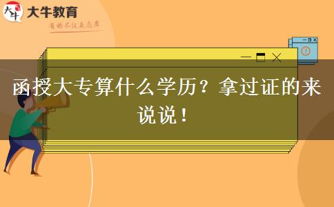 函授大專算什么學歷？拿過證的來說說！
