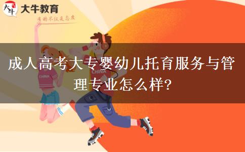 成人高考大專嬰幼兒托育服務與管理專業(yè)怎么樣?