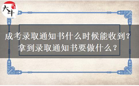 成考錄取通知書什么時候能收到？拿到錄取通知書要做什么？