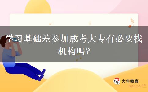學(xué)習(xí)基礎(chǔ)差參加成考大專有必要找機(jī)構(gòu)嗎?