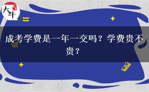 成考學(xué)費(fèi)是一年一交嗎？學(xué)費(fèi)貴不貴？