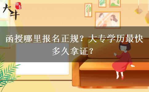 函授哪里報(bào)名正規(guī)？大專(zhuān)學(xué)歷最快多久拿證？