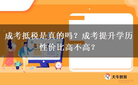 成考抵稅是真的嗎？成考提升學(xué)歷性價比高不高？