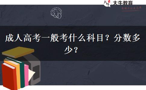 成人高考一般考什么科目？分數(shù)多少？
