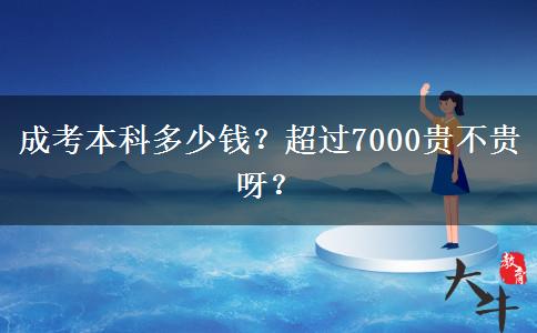 成考本科多少錢？超過7000貴不貴呀？