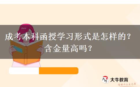 成考本科函授學(xué)習(xí)形式是怎樣的？含金量高嗎？