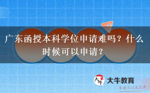 廣東函授本科學(xué)位申請難嗎？什么時候可以申請？