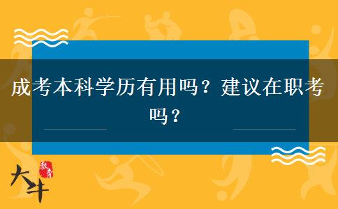 成考本科學(xué)歷有用嗎？建議在職考嗎？