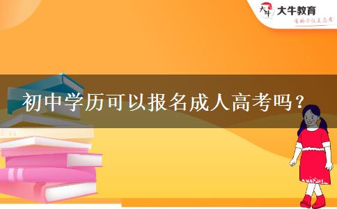 初中學(xué)歷可以報名成人高考嗎？
