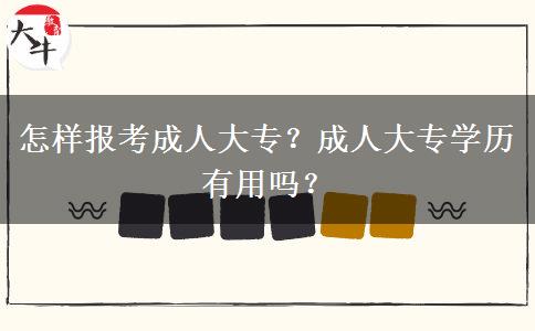 怎樣報考成人大專？成人大專學(xué)歷有用嗎？