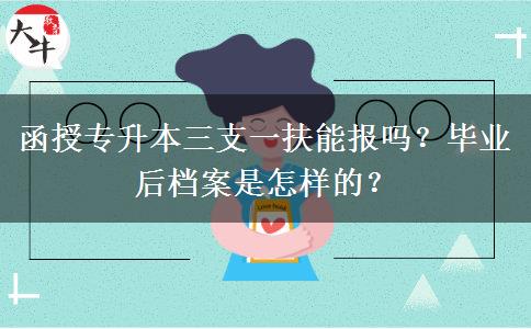 函授專升本三支一扶能報嗎？畢業(yè)后檔案是怎樣的？