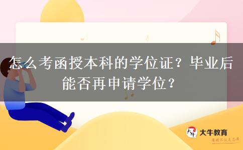 怎么考函授本科的學(xué)位證？畢業(yè)后能否再申請學(xué)位？