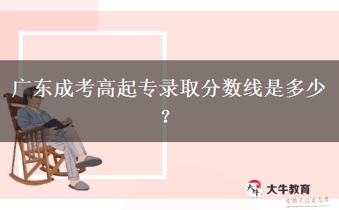 廣東成考高起專(zhuān)錄取分?jǐn)?shù)線是多少？